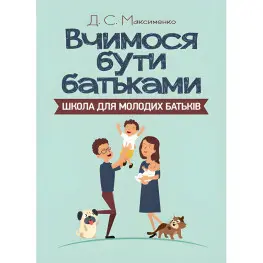 Вчимося бути батьками. Школа для молодих батьків. Максименко Д.С. Вчимося бути батьками. Школа для молодих батьків. Максименко Д.С.