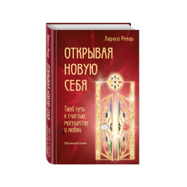 Открывая новую себя. Твой путь к счастью, могуществу и любви. Ренар Лариса