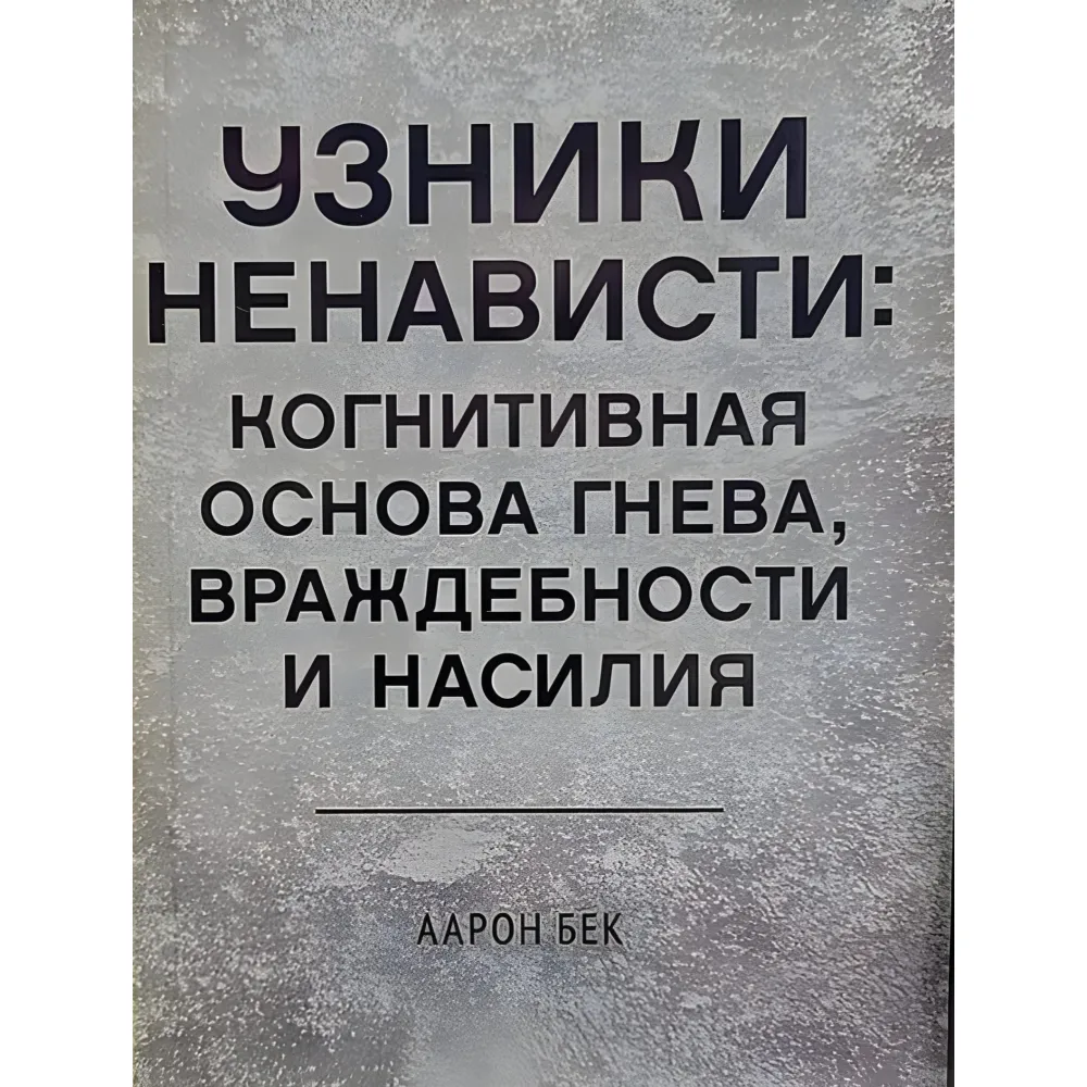 В'язні ненависті: когнітивна основа гніву, ворожості та насильства. Бек Аарон В'язні ненависті: когнітивна основа гніву, ворожості та насильства. Бек Аарон