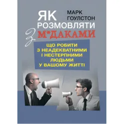 Как разговаривать с м*даками. Что делать с неадекватными и невыносимыми людьми в вашей жизни. Гоулстон Марк Как разговаривать с м*даками. Что делать с неадекватными и невыносимыми людьми в вашей жизни. Гоулстон Марк