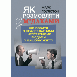 Как разговаривать с м*даками. Что делать с неадекватными и невыносимыми людьми в вашей жизни. Гоулстон Марк