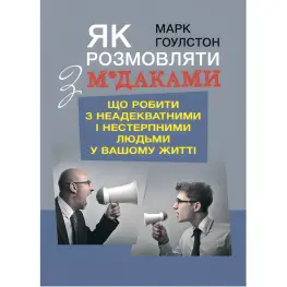 Как разговаривать с м*даками. Что делать с неадекватными и невыносимыми людьми в вашей жизни. Гоулстон Марк