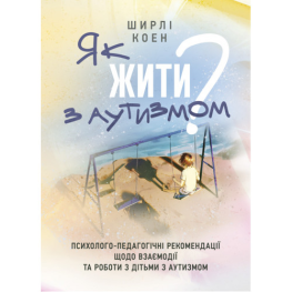 Как жить с аутизмом? Психолого-педагогические рекомендации по взаимодействию и работе с детьми с аутизмом. Ширли Коэн