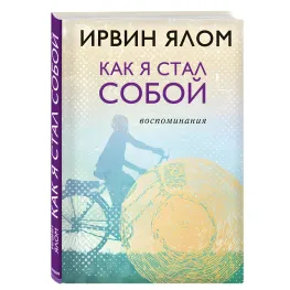 Ірвін Ялом. Як я став собою. Спогади Ірвін Ялом. Як я став собою. Спогади