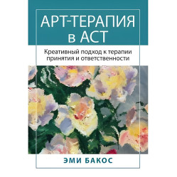 Арт-терапія в АСТ. Креативний підхід до терапії прийняття та відповідальності. Бакос Е.