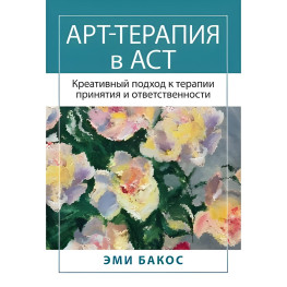 Арт-терапія в АСТ. Креативний підхід до терапії прийняття та відповідальності. Бакос Е.