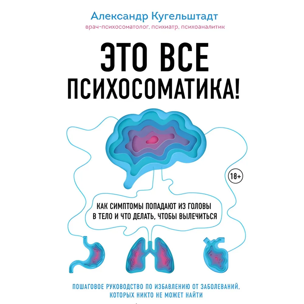 Це все психосоматика! Як симптоми потрапляють із голови в тіло і що робити, щоб вилікуватися. Олександр Кугельштадт Це все психосоматика! Як симптоми потрапляють із голови в тіло і що робити, щоб вилікуватися. Олександр Кугельштадт