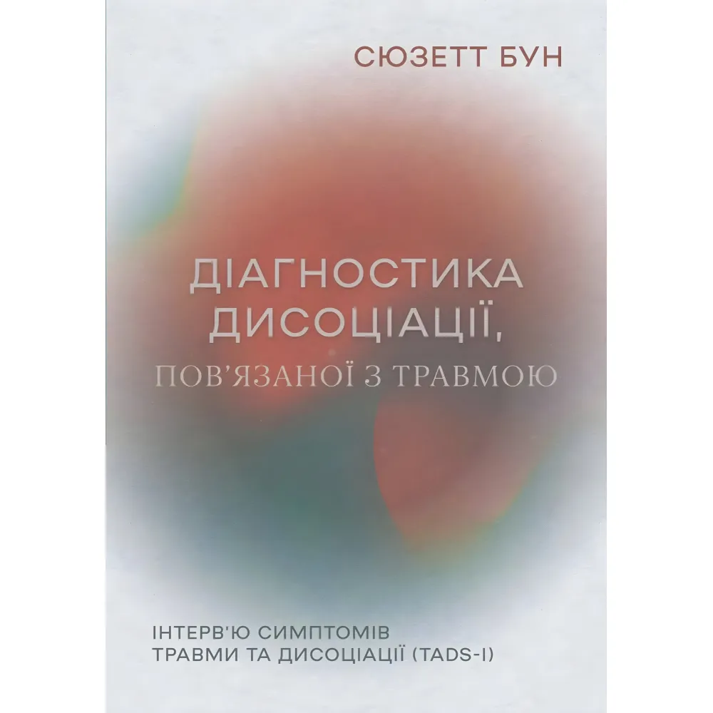 Діагностика дисоціації, пов’язаної з травмою: Інтерв’ю симптомів травми та дисоціації. Сюзетт Бун Діагностика дисоціації, пов’язаної з травмою: Інтерв’ю симптомів травми та дисоціації. Сюзетт Бун