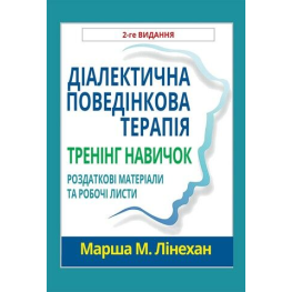 Діалектична поведінкова терапія. Тренінг навичок. Роздаткові матеріали та робочі листи, 2-ге вид. Марша М. Лінехан Діалектична поведінкова терапія. Тренінг навичок. Роздаткові матеріали та робочі листи, 2-ге вид. Марша М. Лінехан