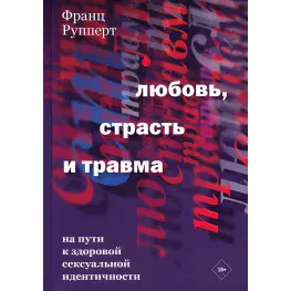 Кохання, пристрасть та травма. На шляху до здорової сексуальної ідентичності. Франц Рупперт Кохання, пристрасть та травма. На шляху до здорової сексуальної ідентичності. Франц Рупперт