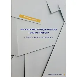 Когнитивно-поведенческая терапия тревоги. Пошаговая программа