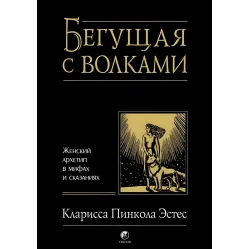 Бегущая с волками. Женский архетип в мифах и сказаниях Бегущая с волками. Женский архетип в мифах и сказаниях