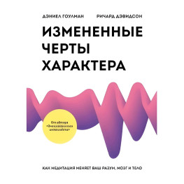 Измененные черты характера. Как медитация меняет ваш разум, мозг и тело. Д. Гоулман, Р. Дэвидсон