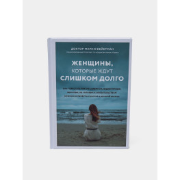 Жінки, які чекають надто довго. Як перестати витрачати час на недоступних, одружених, не готових до обставин чоловіків, і здобути щастя в особистому житті. Марні Фейєрман