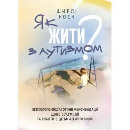 Как жить с аутизмом? Психолого-педагогические рекомендации по взаимодействию и работе с детьми с аутизмом. Ширли Коэн