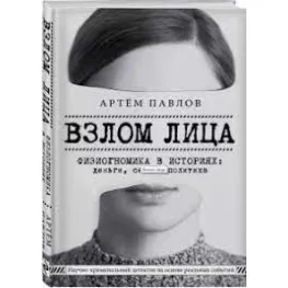 Взлом лица. Физиогномика в историях: деньги, секс и политика. Павлов Артем Евгеньевич Взлом лица. Физиогномика в историях: деньги, секс и политика. Павлов Артем Евгеньевич