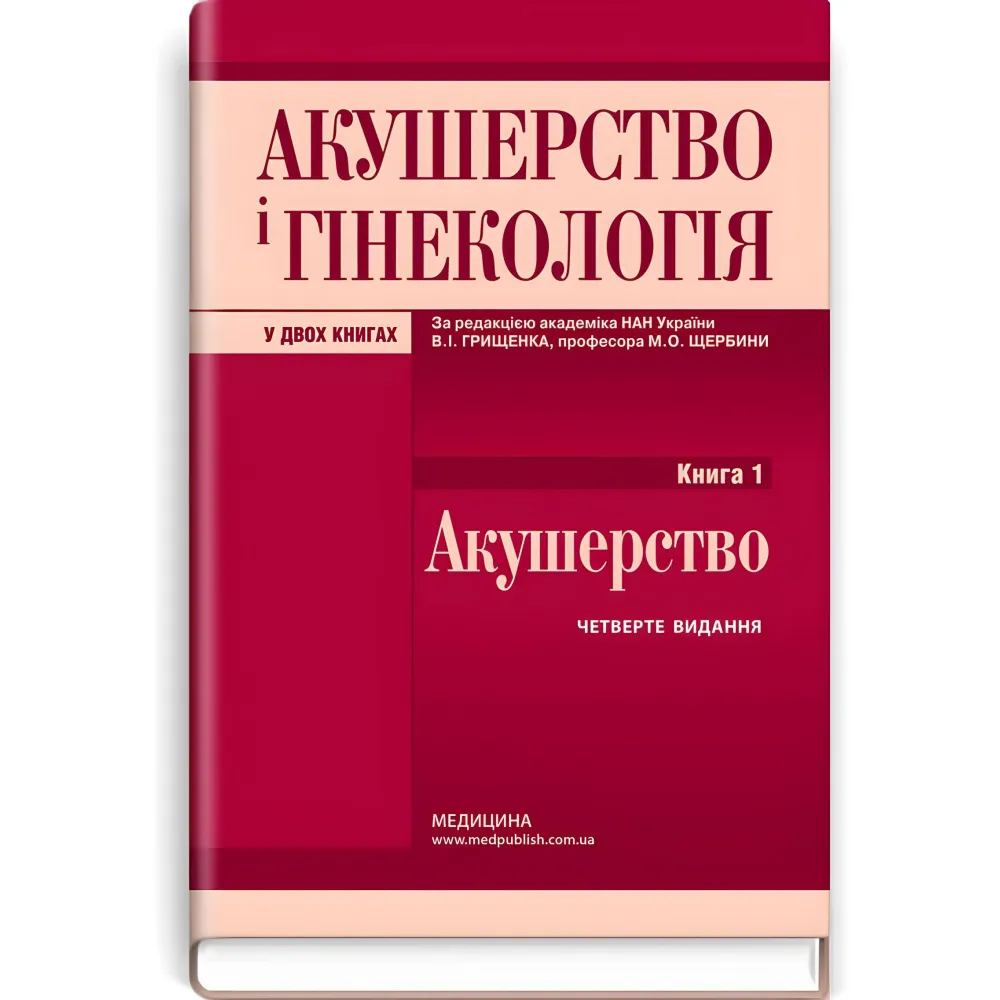 Акушерство і гінекологія: у 2 книгах. Книга 1. Акушерство: підручник / В.І. Грищенко, М.О. Щербина, Б.М. Венцківський та ін. — 4-е видання Акушерство і гінекологія: у 2 книгах. Книга 1. Акушерство: підручник / В.І. Грищенко, М.О. Щербина, Б.М. Венцківський та ін. — 4-е видання