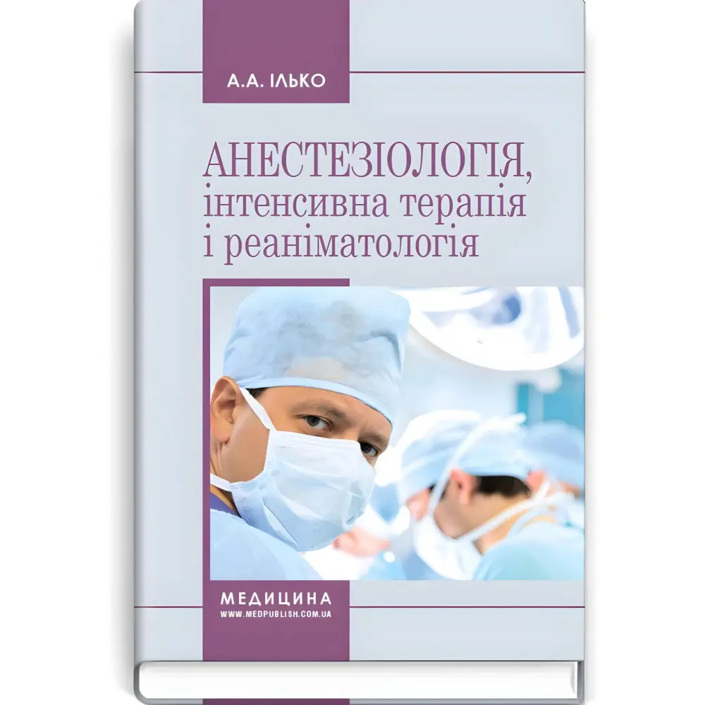 Анестезіологія, інтенсивна терапія і реаніматологія: навчальний посібник / А.А. Ілько. — 2-е видання Анестезіологія, інтенсивна терапія і реаніматологія: навчальний посібник / А.А. Ілько. — 2-е видання