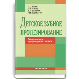  Детское зубное протезирование: учебник (ВУЗ ІV ур. а.) / П.С. Флис, С.И. Триль, В.П. Вознюк и др.; под ред. П.С. Флиса