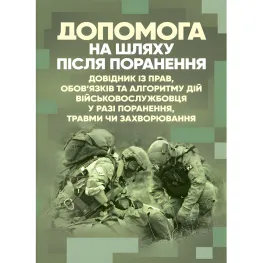 Допомога на шляху після поранення. Довідник із прав, обов’язків та алгоритму дій військовослужбовця у разі поранення, травми чи захворювання Допомога на шляху після поранення. Довідник із прав, обов’язків та алгоритму дій військовослужбовця у разі поранення, травми чи захворювання