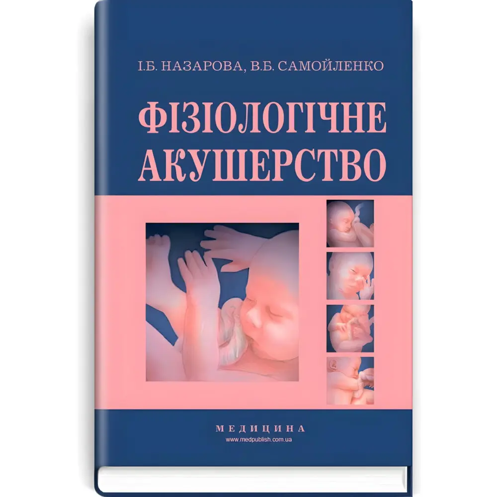 Фізіологічне акушерство: підручник (ВНЗ І—ІІІ р.а.) / І.Б. Назарова, В.Б. Самойленко. — 2-е вид., переробл. і допов. Фізіологічне акушерство: підручник (ВНЗ І—ІІІ р.а.) / І.Б. Назарова, В.Б. Самойленко. — 2-е вид., переробл. і допов.