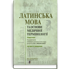  Латинська мова та основи медичної термінології: підручник / Л.Ю. Смольська, П.А. Содомора, Д.Г. Шега та ін. — 4-е видання