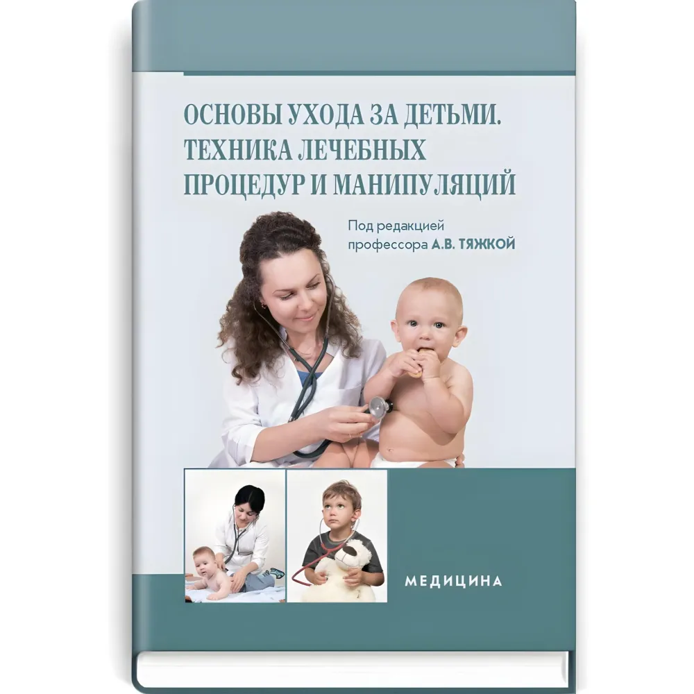 Основи догляду дітей. Техніка лікувальних процедур та маніпуляцій: навчальний посібник (ВНЗ ІІІ—IV ур. а.) / О.В. Тяжка, О.М. Антошкіна, М.М. Васюкова та ін; під. ред. А.В. Тяжкою Основи догляду дітей. Техніка лікувальних процедур та маніпуляцій: навчальний посібник (ВНЗ ІІІ—IV ур. а.) / О.В. Тяжка, О.М. Антошкіна, М.М. Васюкова та ін; під. ред. А.В. Тяжкою