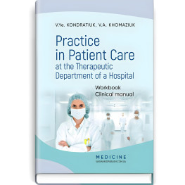  Practice in Patient Care at the Therapeutic Department of a Hospital: Workbook. Clinical manual / V.Ye. Kondratiuk, V.A. Khomaziuk