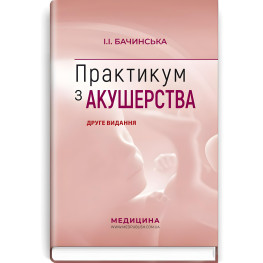 Практикум з акушерства: навчальний посібник / І.І. Бачинська. — 2-е видання