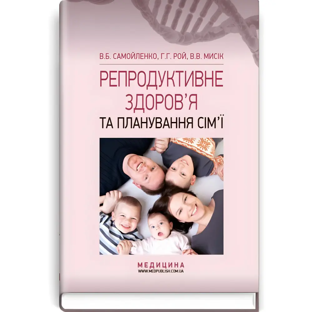  Репродуктивне здоров’я та планування сім’ї: підручник (ВНЗ І—ІІІ р. а.) / В.Б. Самойленко, Г.Г. Рой, В.В. Мисік; за ред. В.І. Литвиненка