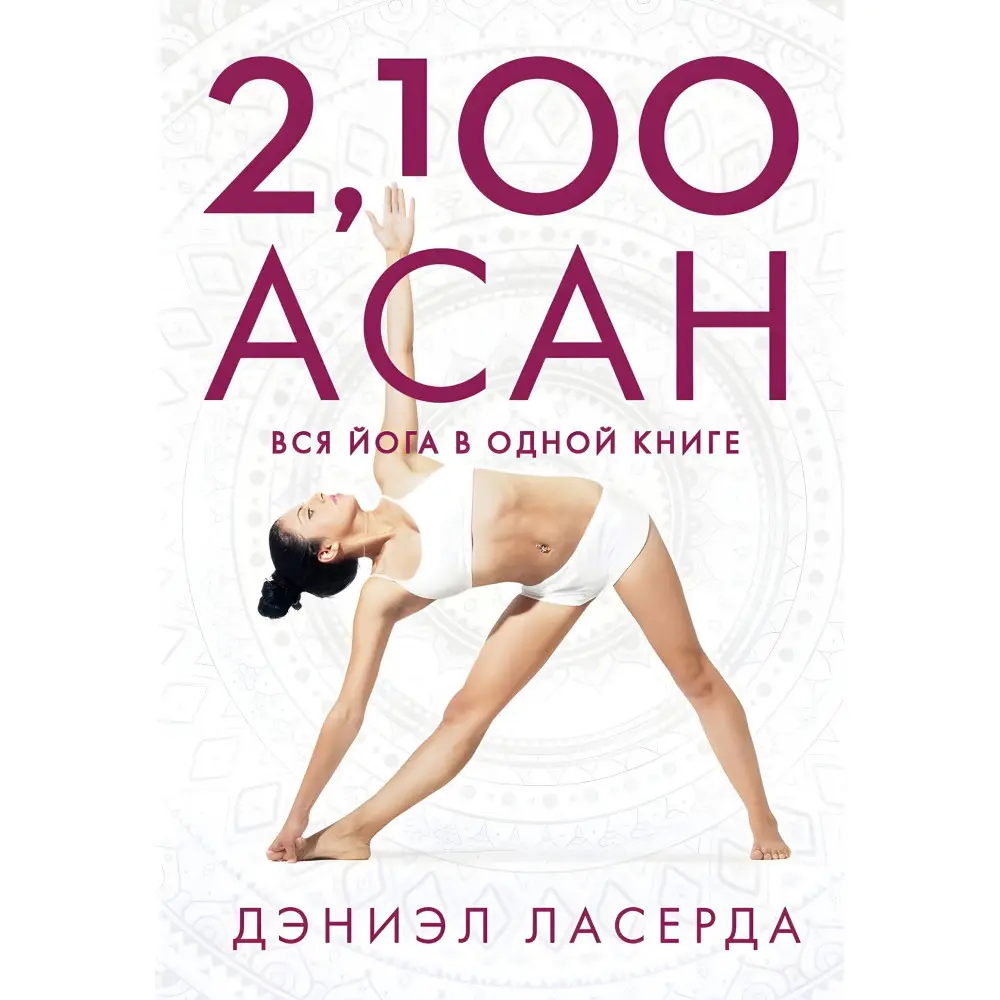 2,100 асан. Вся йога в одной книге. Дэниэл Ласерда 2,100 асан. Вся йога в одной книге. Дэниэл Ласерда