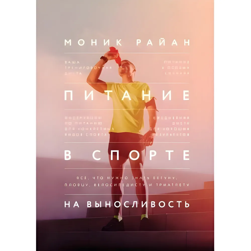 Харчування у спорті на витривалість. Все, що потрібно знати бігуну, плавцю, велосипедисту та тріатлету. Монік Райан Харчування у спорті на витривалість. Все, що потрібно знати бігуну, плавцю, велосипедисту та тріатлету. Монік Райан