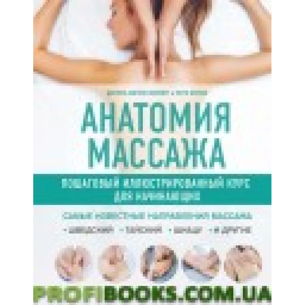 Анатомия массажа. Пошаговый иллюстрированный курс для начинающих Анатомия массажа. Пошаговый иллюстрированный курс для начинающих