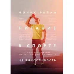 Питание в спорте на выносливость. Все, что нужно знать бегуну, пловцу, велосипедисту и триатлету. Моник Райан Питание в спорте на выносливость. Все, что нужно знать бегуну, пловцу, велосипедисту и триатлету. Моник Райан