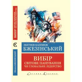 Вибір.Світове панування чи глобальне лідерство. Збігнєв Казімєж Бжезінський (Світова Класика. Укр. мова) Вибір.Світове панування чи глобальне лідерство. Збігнєв Казімєж Бжезінський (Світова Класика. Укр. мова)