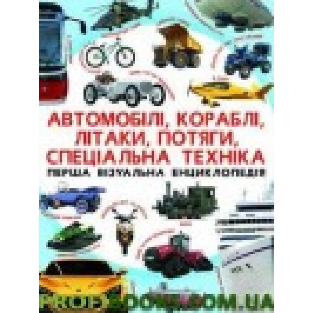 Автомобілі, кораблі, літаки, потяги, спец.техніка Перша візуальна енциклопедія Автомобілі, кораблі, літаки, потяги, спец.техніка Перша візуальна енциклопедія
