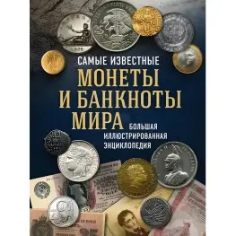 Самые известные монеты и банкноты мира. Большая иллюстрированная энциклопедия