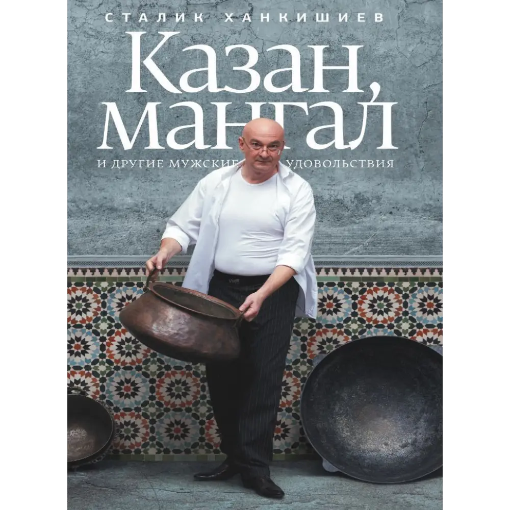 Казан, мангал та інші чоловічі задоволення. Сталік Ханкішиєв. 2-е видання, виправлене і доповнене Казан, мангал та інші чоловічі задоволення. Сталік Ханкішиєв. 2-е видання, виправлене і доповнене