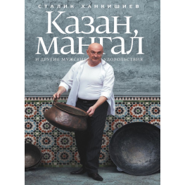  Казан, мангал и другие мужские удовольствия. Ханкишиев Сталик. 2-е издание, исправленное и дополненное