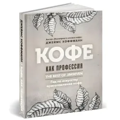 Кофе как профессия. Гид по искусству приготовления кофе. Хоффманн Дж. Кофе как профессия. Гид по искусству приготовления кофе. Хоффманн Дж.
