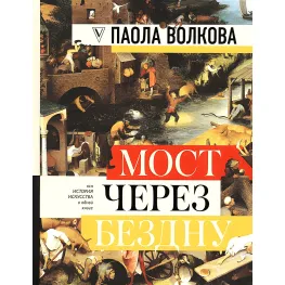 Мост через бездну. Вся история искусства в одной книге. Паола Волкова Мост через бездну. Вся история искусства в одной книге. Паола Волкова