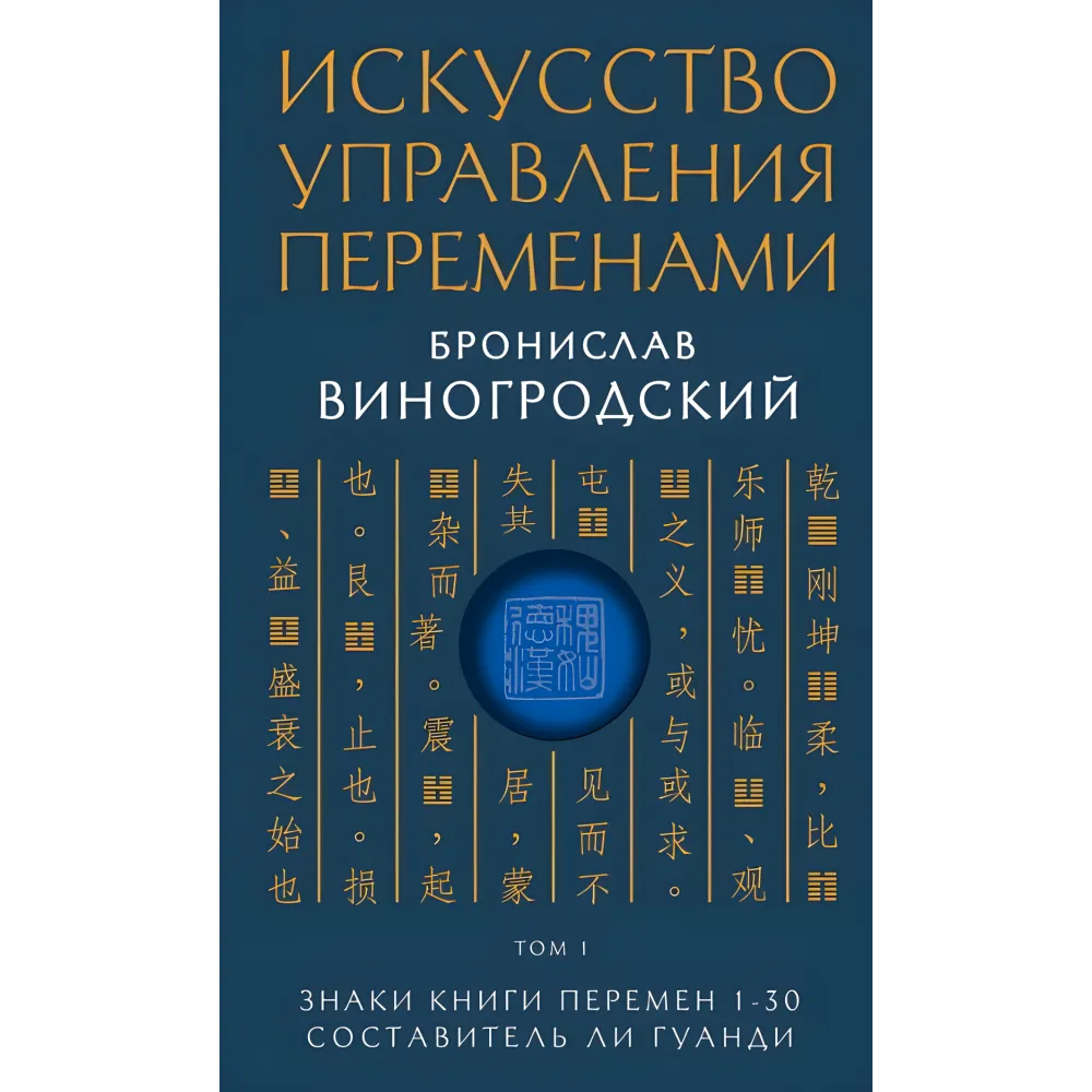 Мистецтво управління змінами. Броніслав Виногродський. 1. Знаки Книги Змін 1-30. Упорядник Лі Гуанді. Мистецтво управління змінами. Броніслав Виногродський. 1. Знаки Книги Змін 1-30. Упорядник Лі Гуанді.