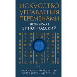  Искусство управления переменами. Бронислав Виногродский. Том 1. Знаки Книги Перемен 1-30.  Составитель Ли Гуанди. 