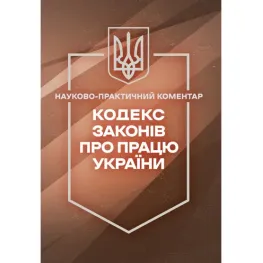 Кодекс законов о труде Украины. Научно-практический комментарий. На 14 сентября 2026 года.