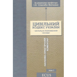 Цивільний кодекс України. Науково-практичний коментар. Том 1. Загальні положення. Особи