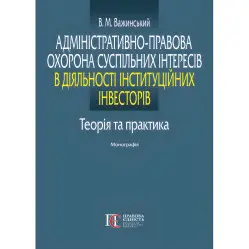 Адміністративно-правова охорона суспільних інтересів в діяльності інституційних інвесторів: теорія та практика. Важинський В. М.