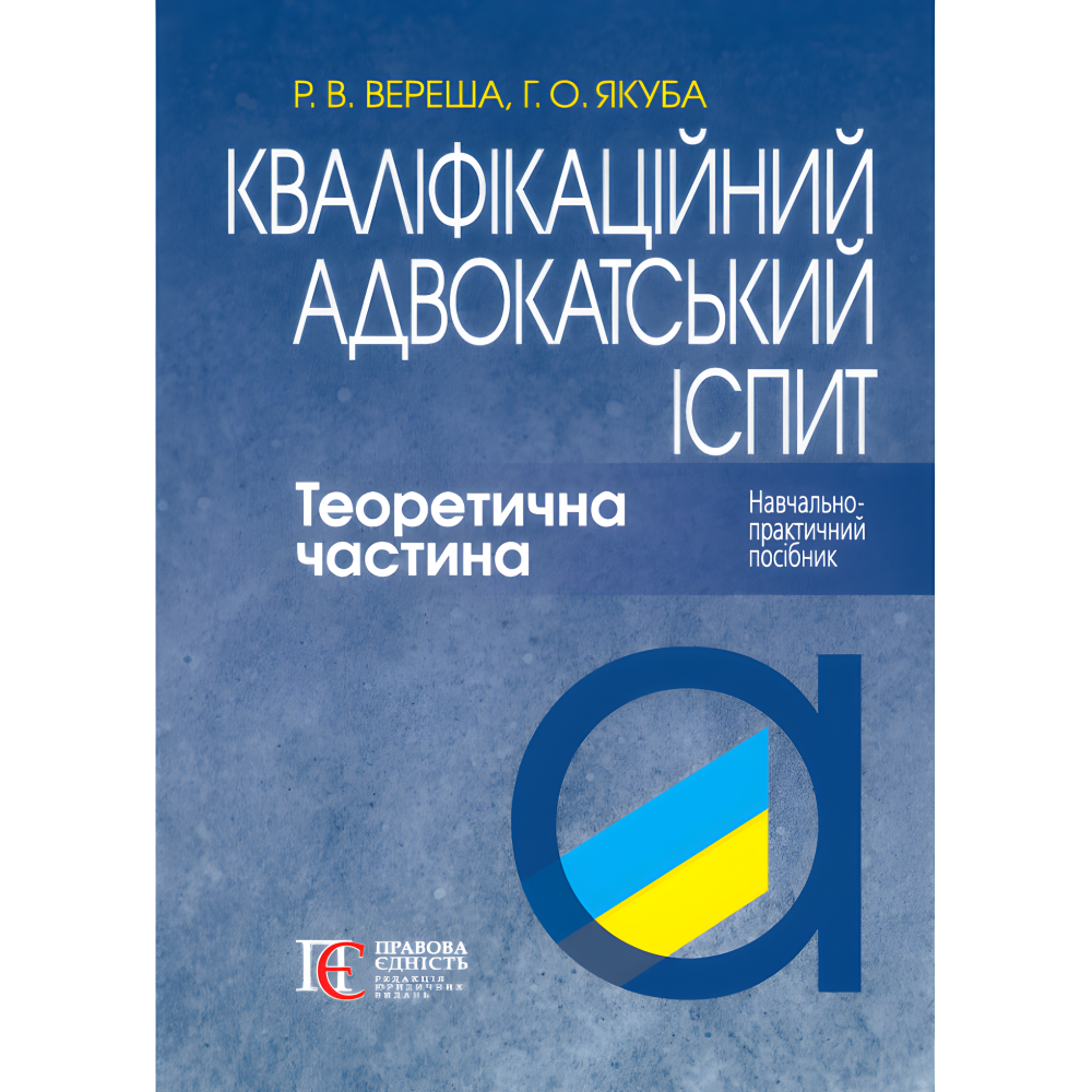 Кваліфікаційний адвокатський іспит. Теоретична частина (За ред. академіка НАПрН України, проф. В.В. Комарова, 9-те вид.) Вереша Р. В., Якуба Г. О. Кваліфікаційний адвокатський іспит. Теоретична частина (За ред. академіка НАПрН України, проф. В.В. Комарова, 9-те вид.) Вереша Р. В., Якуба Г. О.