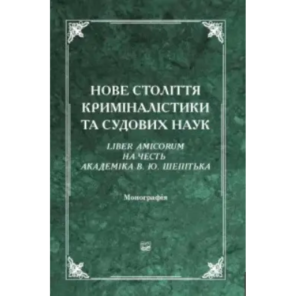 Нове століття криміналістики та судових наук. Liber Amicorum на честь академіка В. Ю. Шепітька. 2-ге видання Нове століття криміналістики та судових наук. Liber Amicorum на честь академіка В. Ю. Шепітька. 2-ге видання