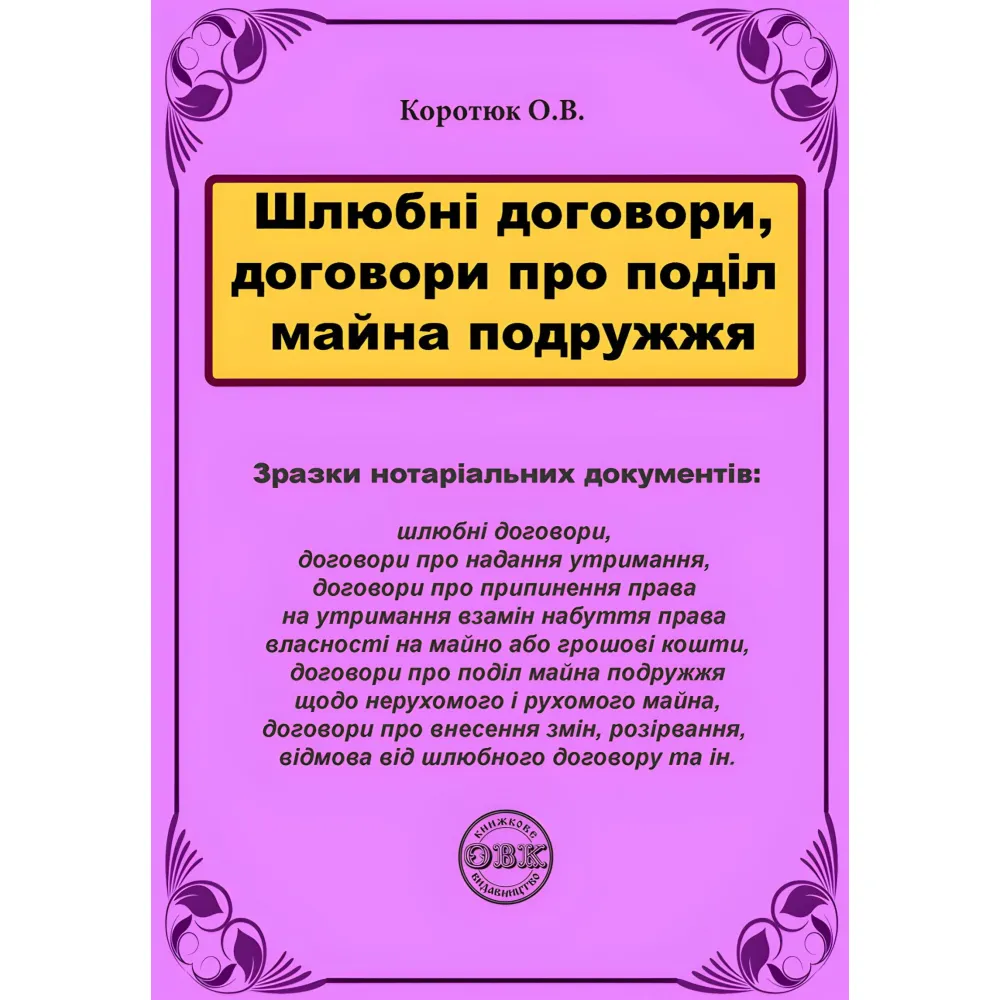Шлюбні договори, договори про поділ майна подружжя: зразки нотаріальних документів. Коротюк О.В. Шлюбні договори, договори про поділ майна подружжя: зразки нотаріальних документів. Коротюк О.В.