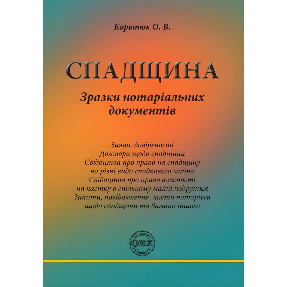 Спадщина: зразки нотаріальних документів. Коротюк О.В. Спадщина: зразки нотаріальних документів. Коротюк О.В.